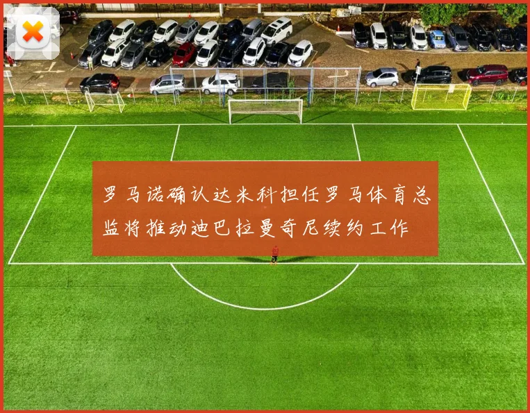 罗马诺确认达米科担任罗马体育总监将推动迪巴拉曼奇尼续约工作