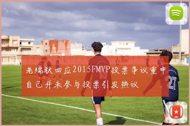 老瑞秋回应2015FMVP投票争议重申自己并未参与投票引发热议