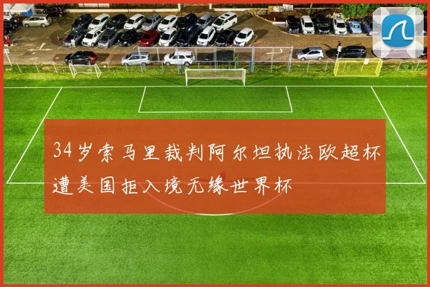 34岁索马里裁判阿尔坦执法欧超杯遭美国拒入境无缘世界杯