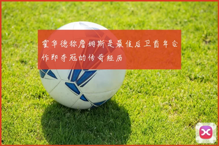 霍华德称詹姆斯是最佳后卫首年合作即夺冠的传奇经历