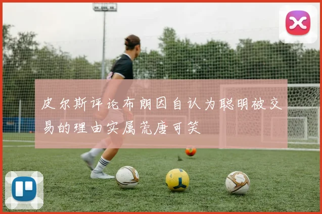 皮尔斯评论布朗因自认为聪明被交易的理由实属荒唐可笑